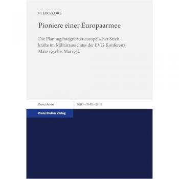Pioniere einer Europaarmee: Die Planung integrierter europäischer Streitkräfte im Militärausschuss der EVG-Konferenz März 1951 bis Mai 1952 (Studien ... the History of European Integration (SHEI))