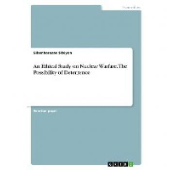 An Ethical Study on Nuclear Warfare and the Possibility of Deterrence