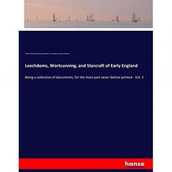 Leechdoms, Wortcunning, and Starcraft of Early England: Being a collection of documents, for the most part never before printed