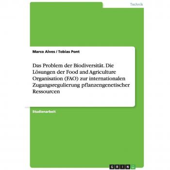 Das Problem der Biodiversität. Die Lösungen der Food and Agriculture Organisation (FAO) zur internationalen Zugangsregulierung pflanzengenetischer Ressourcen