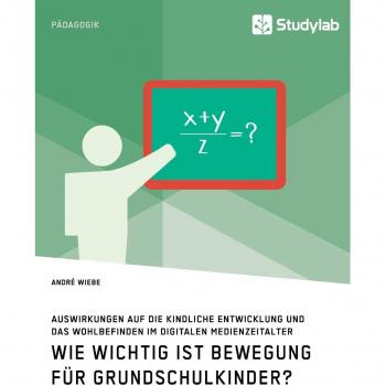 Wie wichtig ist Bewegung für Grundschulkinder? Auswirkungen auf die kindliche Entwicklung und das Wohlbefinden im...