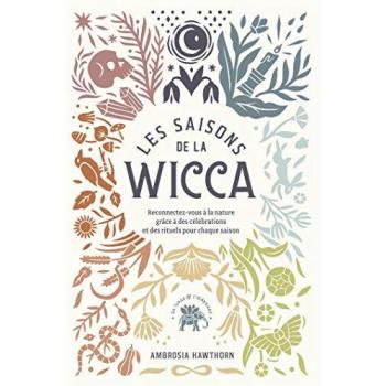 Les saisons de la Wicca: Reconnectez-vous à la nature grâce à des célébrations et des rituels pour chaque saison