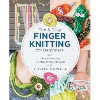 Fun and Easy Finger Knitting for Beginners : Cute, Clever, and Creative Projects for Kids