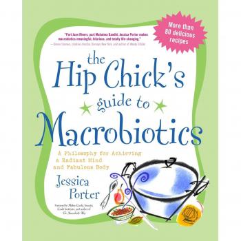 The Hip Chick'S Guide To Macrobiotics: A Philosophy For Achieving A Radiant Mind And A Fabulous Body