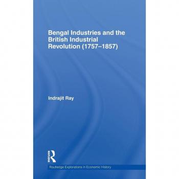 Bengal Industries and the British Industrial Revolution (1757-1857) (Routledge Explorations in Economic History, Band 51)