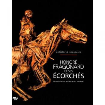 Christophe Degueurce Honoré Fragonard Et Ses Écorchés : Un Anatomiste Au Siècle Des Lumières