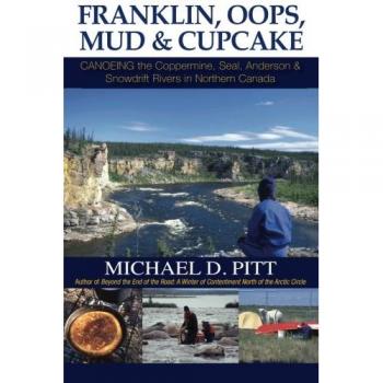 Franklin, Oops, Mud & Cupcake: Canoeing the Coppermine, Seal, Anderson & Snowdrift Rivers in Northern Canada