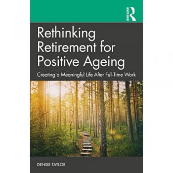 Rethinking Retirement for Positive Ageing : Creating a Meaningful Life After Full-Time Work