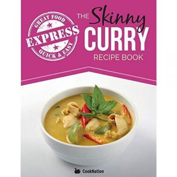 The Skinny Express Curry Recipe Book: Quick & Easy Authentic Low Fat Indian Dishes Under 300, 400 & 500 Calories