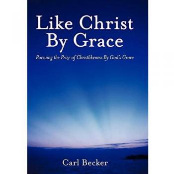 Like Christ by Grace: Pursuing the Prize of Christlikeness by God's Grace