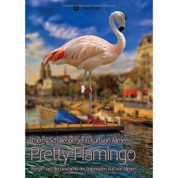 Thomy Schallenberger Pretty Flamingo: Roman Nach Der Geschichte Des Polizeiopfers Kurt Von Allmen