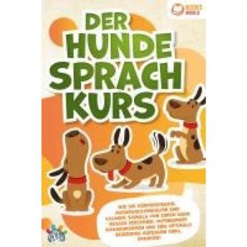 Der Hunde Sprachkurs: Wie Sie Körpersprache Ausdrucksverhalten und Calming Signals von Ihrem Hund besser verstehen miteinander kommunizieren und eine optimale Beziehung aufbauen (inkl. Übungen)