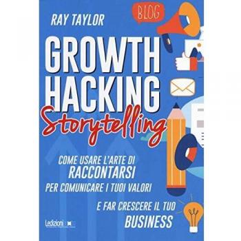 Growth hacking storytelling. Come usare l'arte di raccontarsi per comunicare i tuoi valori e far crescere il tuo business