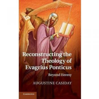 Reconstructing the Theology of Evagrius Ponticus: Beyond Heresy