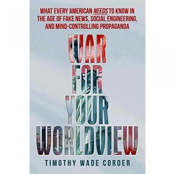 War for Your Worldview: What Every American Needs to Know in the Age of Fake News, Social Engineering, and Mind-Controlling Propaganda