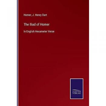 The Iliad of Homer: In English Hexameter Verse