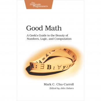 Good Math: A Geek's Guide to the Beauty of Numbers, Logic, and Computation