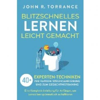 Blitzschnelles Lernen leicht gemacht: 40+ Experten-Techniken zur rapiden Wissensaneignung und zum Gedächtnistraining. Eine Komplett-Anleitung für Anfänger, um Lernzeiten systematisch zu halbieren