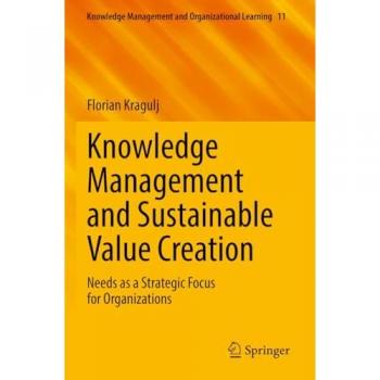 Knowledge Management and Sustainable Value Creation: Needs as a Strategic Focus for Organizations (Knowledge Management and Organizational Learning, 11, Band 11)