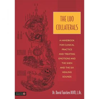 The Luo Collaterals : A Handbook for Clinical Practice and Treating Emotions and the Shen and The Six Healing Sounds
