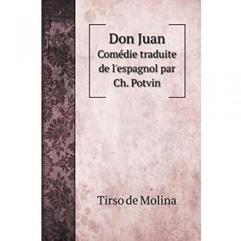 Don Juan, el burlador de Seville, y convidado de piedra Le séducteur de Séville ou le Convive de marbre: Comédie traduite de l'espagnol par Ch. Potvin