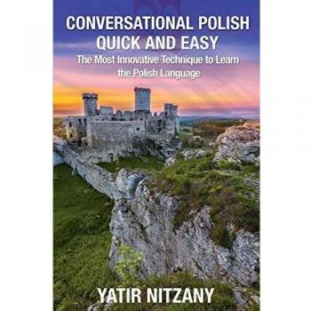 Conversational Polish Quick and Easy: The Most Innovative Technique to Learn the Polish Language for Beginners, Intermediate, and Advanced Speakers