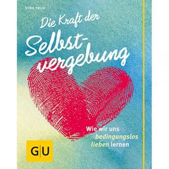 Die Kraft der Selbstvergebung: Wie wir uns bedingungslos lieben lernen (GU Der kleine Coach)