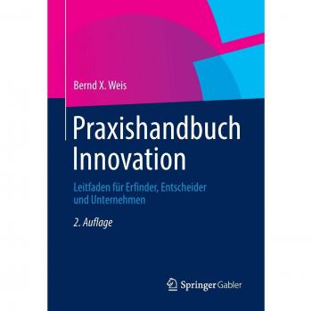 Praxishandbuch Innovation: Leitfaden für Erfinder, Entscheider und Unternehmen