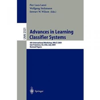 Advances in Learning Classifier Systems: 4th International Workshop, IWLCS 2001, San Francisco, CA, USA, July 7-8, 2001. Revised Papers (Lecture Notes in Computer Science)