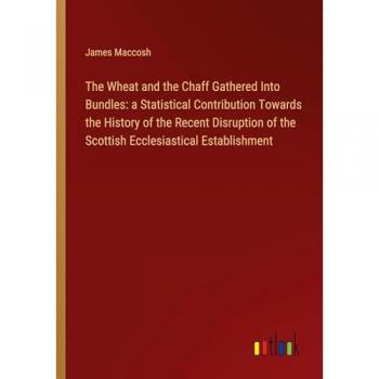 Maccosh, James: The Wheat and the Chaff Gathered Into Bundles: a Statistical Contribution Towards the History of the Recent Disruption of the Scottish Ecclesiastical Establishment