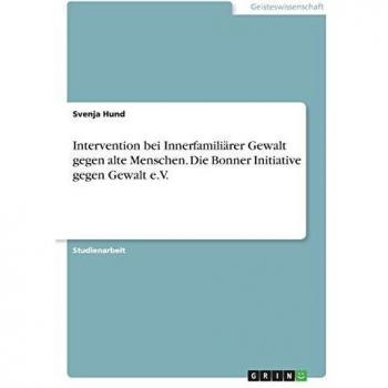 Intervention bei Innerfamiliärer Gewalt gegen alte Menschen. Die Bonner Initiative gegen Gewalt e.V.