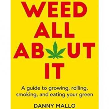 Weed All About It: A guide to growing, rolling, smoking, and eating your green