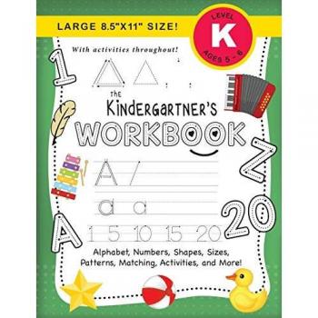The Kindergartner's Workbook: (Ages 5-6) Alphabet, Numbers, Shapes, Sizes, Patterns, Matching, Activities, and More! (Large 8.5x11 Size)