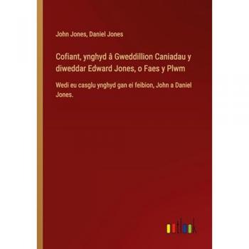 Cofiant, ynghyd â Gweddillion Caniadau y diweddar Edward Jones, o Faes y Plwm: Wedi eu casglu ynghyd gan ei feibion, John a Daniel Jones.