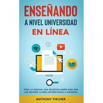 Enseñando a Nivel Universidad en Línea: Todo lo Esencial que Necesitas Saber para Dar las Mejores Clases Universitarias a Distancia