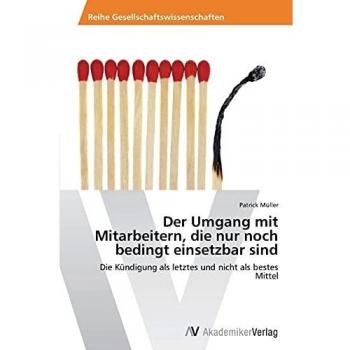 Patrick Müller Der Umgang Mit Mitarbeitern, Die Nur Noch Bedingt Einsetzbar Sind: Die Kündigung Als Letztes Und Nicht Als Bestes Mittel