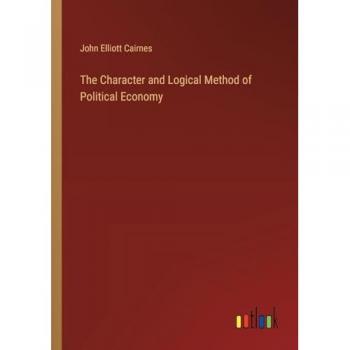 Cairnes, John Elliott: The Character and Logical Method of Political Economy
