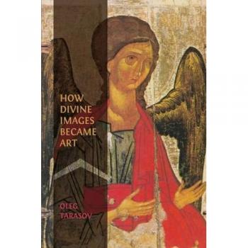 How Divine Images Became Art: Essays on the Rediscovery, Study and Collecting of Medieval Icons in the Belle Époque