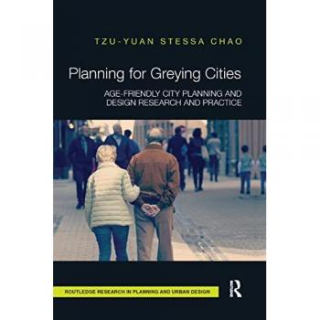 Planning for Greying Cities: Age-Friendly City Planning and Design Research and Practice (Routledge Research in Planning and Urban Design)