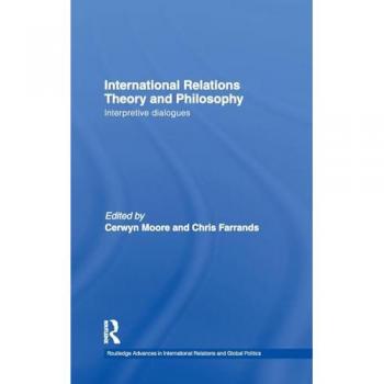 International Relations Theory and Philosophy: Interpretive dialogues (Routledge Advances in International Relations and Global Politics, Band 80)