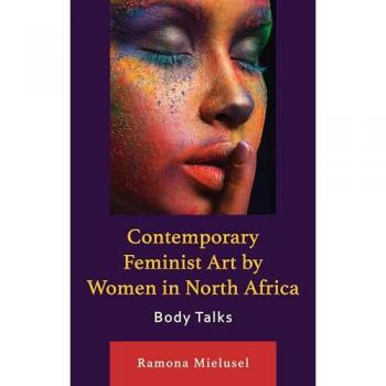 Contemporary Feminist Art by Women in North Africa: Body Talks (After the Empire: the Francophone World and Postcolonial France)
