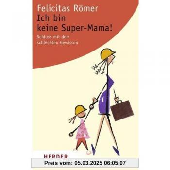 Felicitas Römer Ich Bin Keine Super-Mama!: Schluss Mit Dem Schlechten Gewissen (Herder Spektrum)