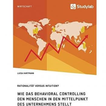 Rationalität versus Intuition? Wie das Behavioral Controlling den Menschen in den Mittelpunkt des Unternehmens stellt