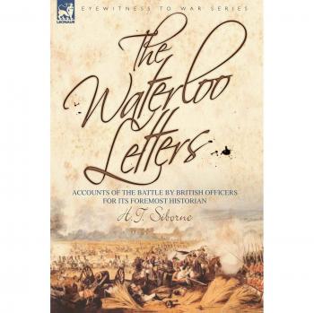 The Waterloo Letters: Accounts of the Battle by British Officers for Its Foremost Historian