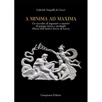 A minima ad maxima. La raccolta di impronte e matrici di gemme incise e medaglie Museo dell'Antica Zecca di Lucca. Ediz. a colori