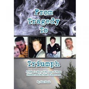From Tragedy to Triumph: A Father's Story of the Loss of Three Children and the Faith to Overcome