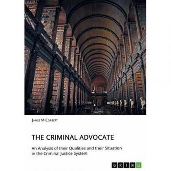 Corbett, James M: The Criminal Advocate. An Analysis of their Qualities and their Situation in the Criminal Justice System