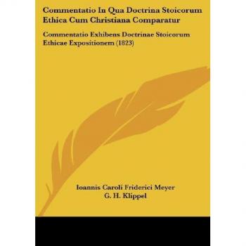 Commentatio In Qua Doctrina Stoicorum Ethica Cum Christiana Comparatur: Commentatio Exhibens Doctrinae Stoicorum Ethicae Expositionem (1823)