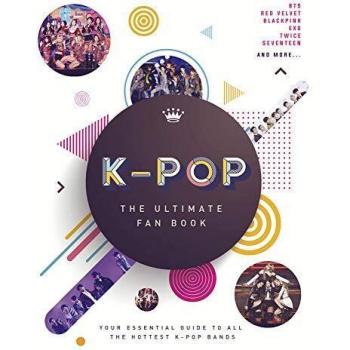 K-Pop: The Ultimate Fan Book : Your Essential Guide to the Hottest K-Pop Bands