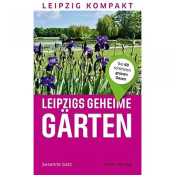Leipzigs geheime Gärten: Die 60 schönsten grünen Oasen (Leipzig kompakt)